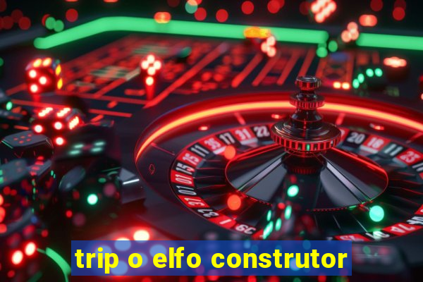 trip o elfo construtor